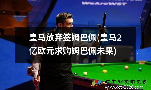 皇马放弃签姆巴佩(皇马2亿欧元求购姆巴佩未果)