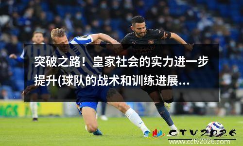 突破之路！皇家社会的实力进一步提升(球队的战术和训练进展分析)