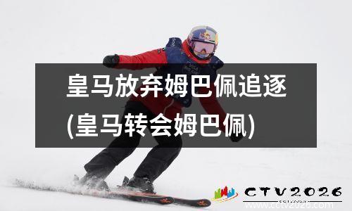皇马放弃姆巴佩追逐(皇马转会姆巴佩)