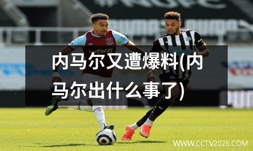 内马尔又遭爆料(内马尔出什么事了)