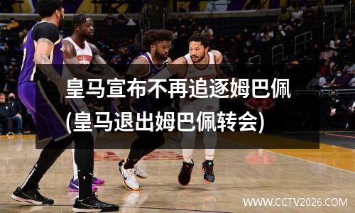 皇马宣布不再追逐姆巴佩(皇马退出姆巴佩转会)