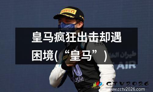 皇马疯狂出击却遇困境(“皇马”)