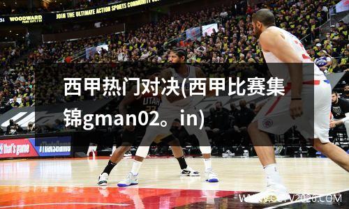 西甲热门对决(西甲比赛集锦gman02。in)
