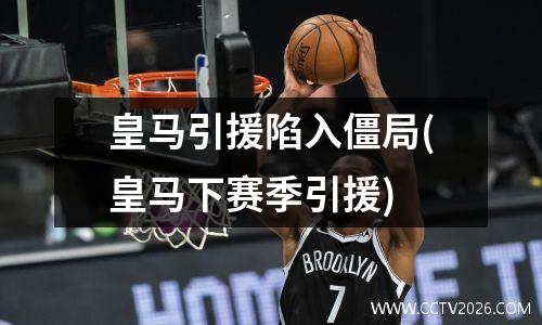 皇马引援陷入僵局(皇马下赛季引援)