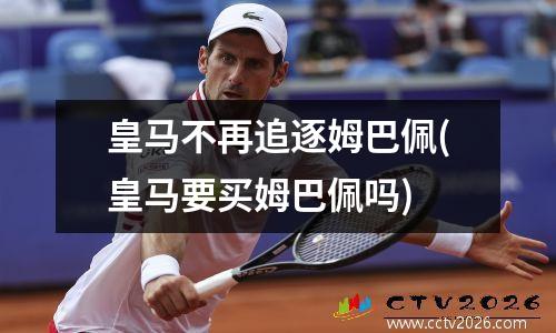 皇马不再追逐姆巴佩(皇马要买姆巴佩吗)