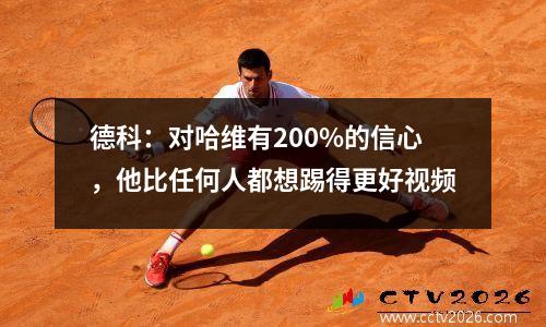 德科：对哈维有200%的信心，他比任何人都想踢得更好视频