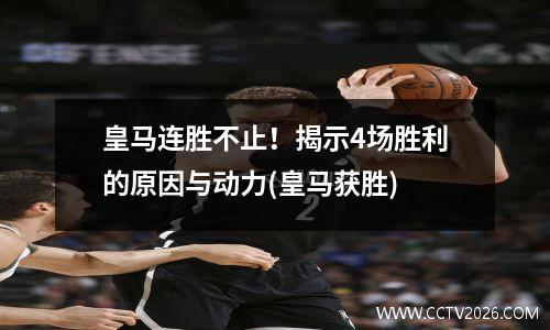 皇马连胜不止！揭示4场胜利的原因与动力(皇马获胜)