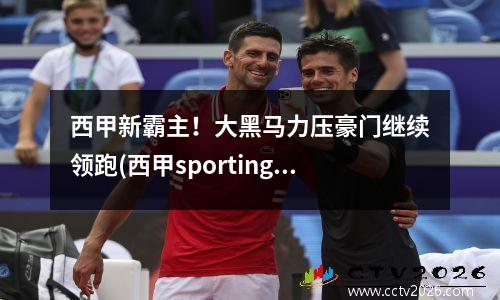 西甲新霸主！大黑马力压豪门继续领跑(西甲sporting)