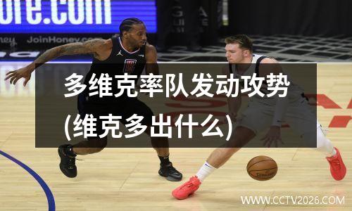 多维克率队发动攻势(维克多出什么)