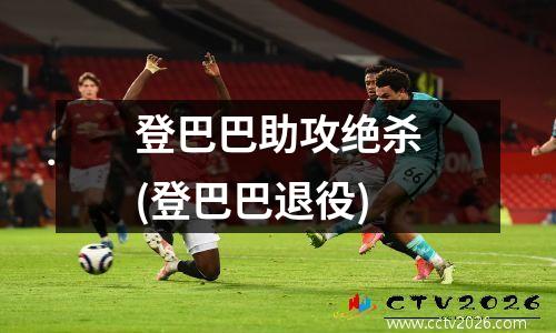 登巴巴助攻绝杀(登巴巴退役)