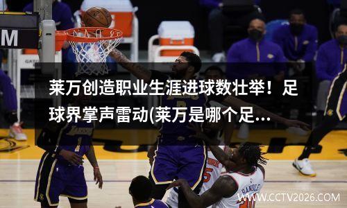 莱万创造职业生涯进球数壮举！足球界掌声雷动(莱万是哪个足球队的)