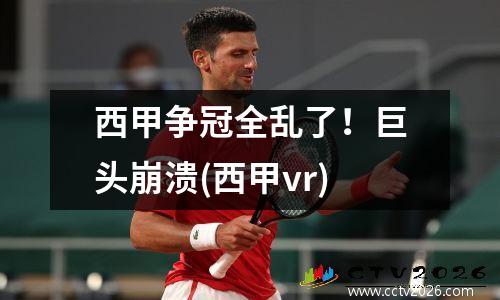 西甲争冠全乱了！巨头崩溃(西甲vr)