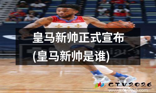 皇马新帅正式宣布(皇马新帅是谁)