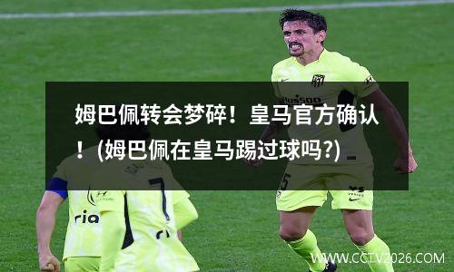 姆巴佩转会梦碎！皇马官方确认！(姆巴佩在皇马踢过球吗?)