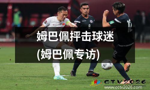 姆巴佩抨击球迷(姆巴佩专访)