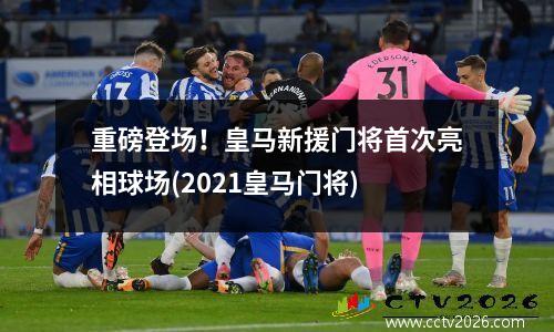 重磅登场！皇马新援门将首次亮相球场(2021皇马门将)