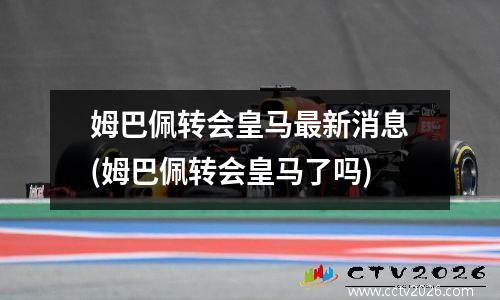 姆巴佩转会皇马最新消息(姆巴佩转会皇马了吗)