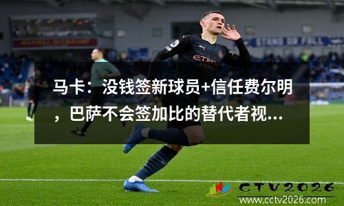 马卡：没钱签新球员+信任费尔明，巴萨不会签加比的替代者视频