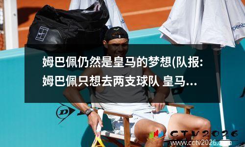 姆巴佩仍然是皇马的梦想(队报:姆巴佩只想去两支球队 皇马之外是这支)
