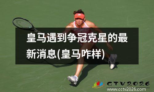皇马遇到争冠克星的最新消息(皇马咋样)