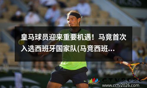 皇马球员迎来重要机遇！马竟首次入选西班牙国家队(马竞西班牙球员)
