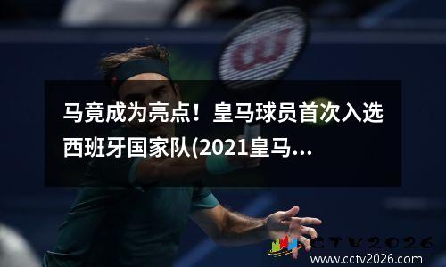 马竟成为亮点！皇马球员首次入选西班牙国家队(2021皇马西班牙籍球员)