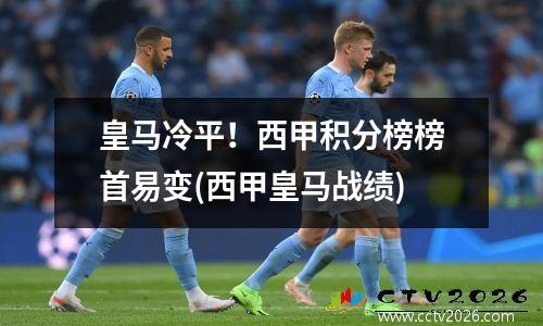 皇马冷平！西甲积分榜榜首易变(西甲皇马战绩)