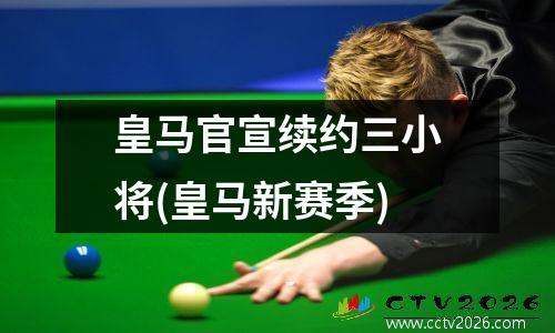 皇马官宣续约三小将(皇马新赛季)