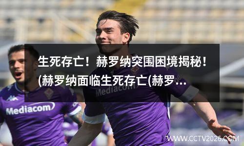 生死存亡！赫罗纳突围困境揭秘！(赫罗纳面临生死存亡(赫罗纳队徽)