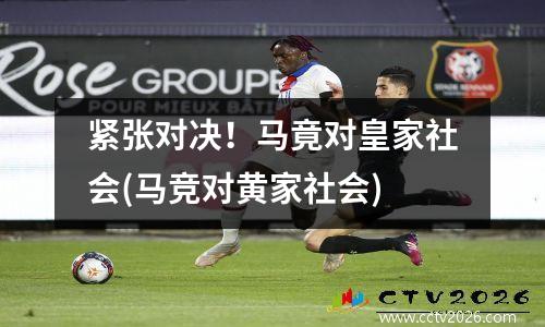 紧张对决！马竟对皇家社会(马竞对黄家社会)
