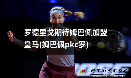 罗德里戈期待姆巴佩加盟皇马(姆巴佩pkc罗)