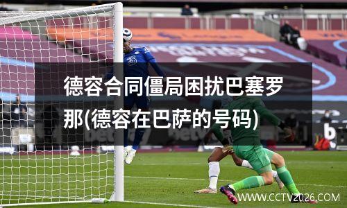 德容合同僵局困扰巴塞罗那(德容在巴萨的号码)