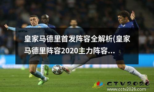 皇家马德里首发阵容全解析(皇家马德里阵容2020主力阵容)