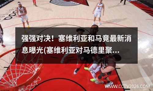 强强对决！塞维利亚和马竟最新消息曝光(塞维利亚对马德里聚胜顽球汇)