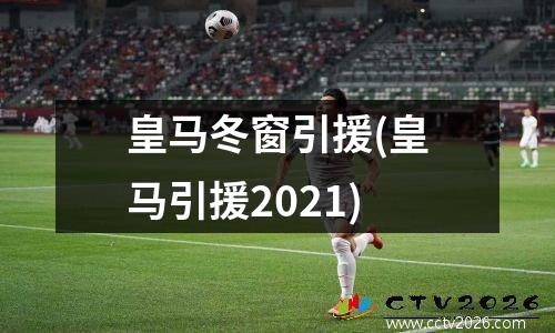 皇马冬窗引援(皇马引援2021)