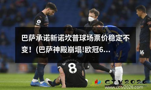 巴萨承诺新诺坎普球场票价稳定不变！(巴萨神殿崩塌!欧冠66年耻辱,诺坎普球迷眼神里全是绝望)