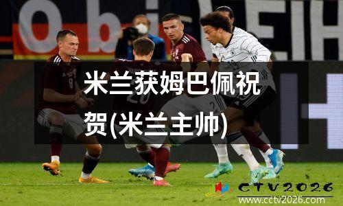 米兰获姆巴佩祝贺(米兰主帅)