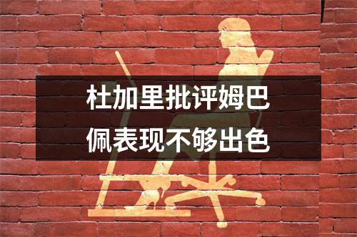 杜加里批评姆巴佩表现不够出色