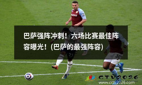 巴萨强阵冲刺！六场比赛最佳阵容曝光！(巴萨的最强阵容)
