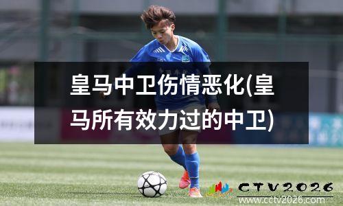 皇马中卫伤情恶化(皇马所有效力过的中卫)
