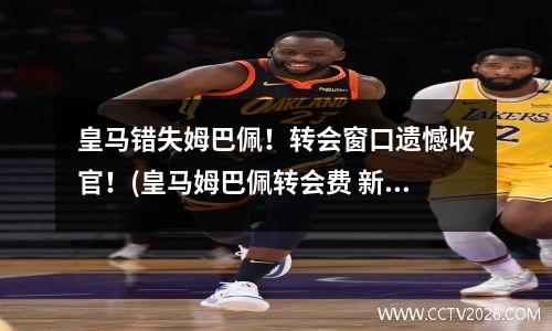 皇马错失姆巴佩！转会窗口遗憾收官！(皇马姆巴佩转会费 新闻)