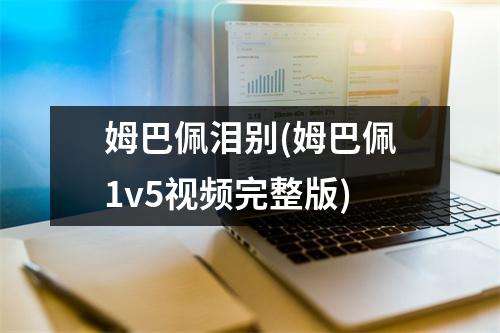 姆巴佩泪别(姆巴佩1v5视频完整版)