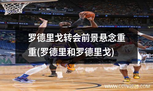 罗德里戈转会前景悬念重重(罗德里和罗德里戈)