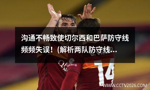 沟通不畅致使切尔西和巴萨防守线频频失误！(解析两队防守线的沟通瓶颈)