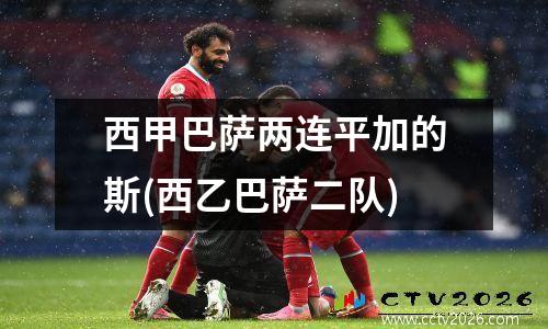 西甲巴萨两连平加的斯(西乙巴萨二队)