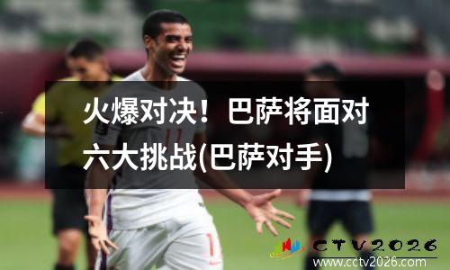 火爆对决！巴萨将面对六大挑战(巴萨对手)