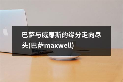 巴萨与威廉斯的缘分走向尽头(巴萨maxwell)