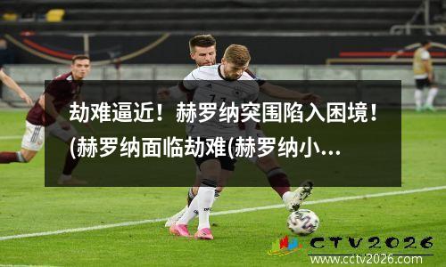 劫难逼近！赫罗纳突围陷入困境！(赫罗纳面临劫难(赫罗纳小镇)