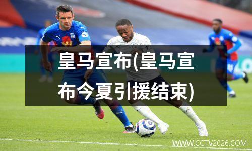 皇马宣布(皇马宣布今夏引援结束)
