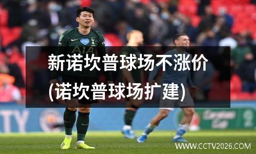 新诺坎普球场不涨价(诺坎普球场扩建)